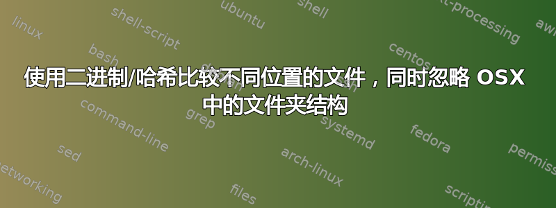 使用二进制/哈希比较不同位置的文件，同时忽略 OSX 中的文件夹结构