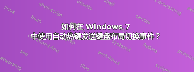 如何在 Windows 7 中使用自动热键发送键盘布局切换事件？