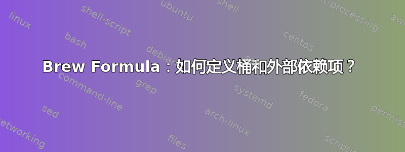 Brew Formula：如何定义桶和外部依赖项？