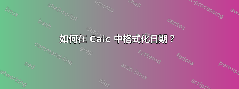 如何在 Calc 中格式化日期？