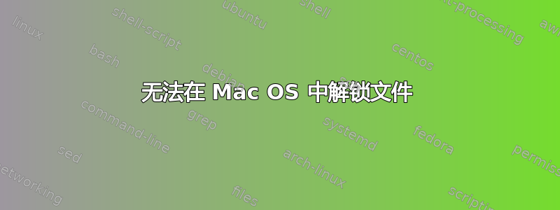 无法在 Mac OS 中解锁文件