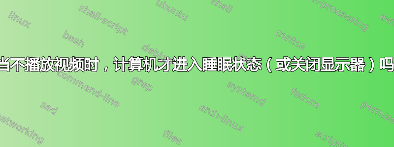 仅当不播放视频时，计算机才进入睡眠状态（或关闭显示器）吗？