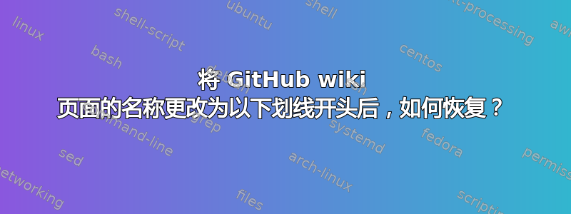 将 GitHub wiki 页面的名称更改为以下划线开头后，如何恢复？