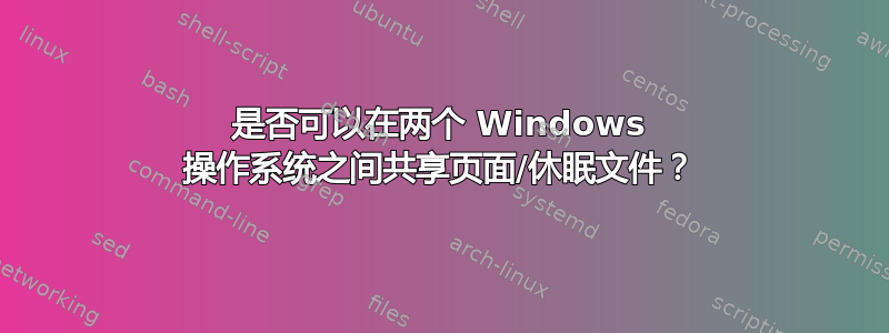 是否可以在两个 Windows 操作系统之间共享页面/休眠文件？