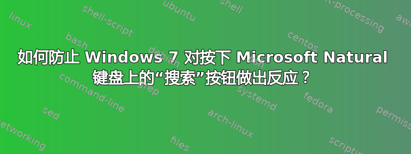 如何防止 Windows 7 对按下 Microsoft Natural 键盘上的“搜索”按钮做出反应？