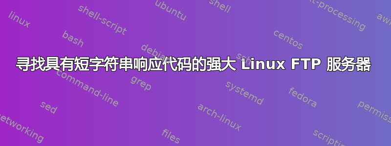 寻找具有短字符串响应代码的强大 Linux FTP 服务器