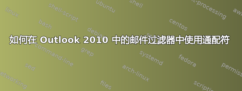 如何在 Outlook 2010 中的邮件过滤器中使用通配符