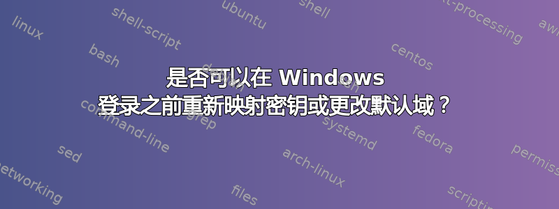 是否可以在 Windows 登录之前重新映射密钥或更改默认域？