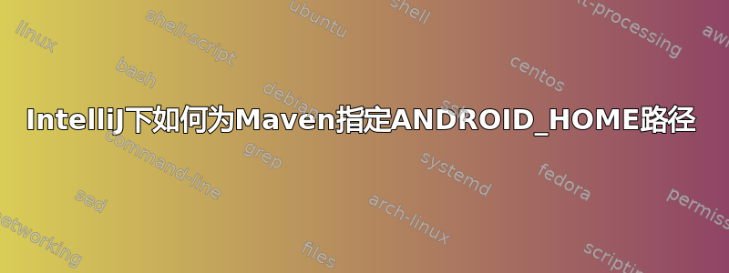 IntelliJ下如何为Maven指定ANDROID_HOME路径