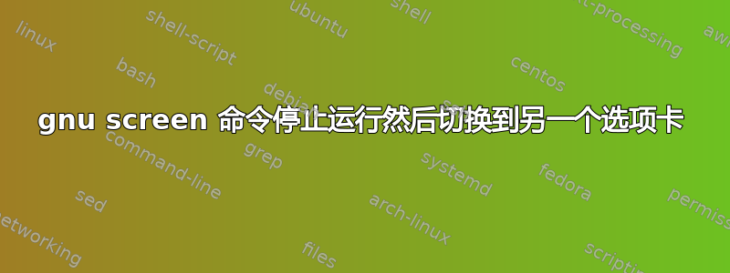 gnu screen 命令停止运行然后切换到另一个选项卡