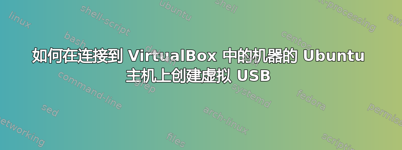 如何在连接到 VirtualBox 中的机器的 Ubuntu 主机上创建虚拟 USB