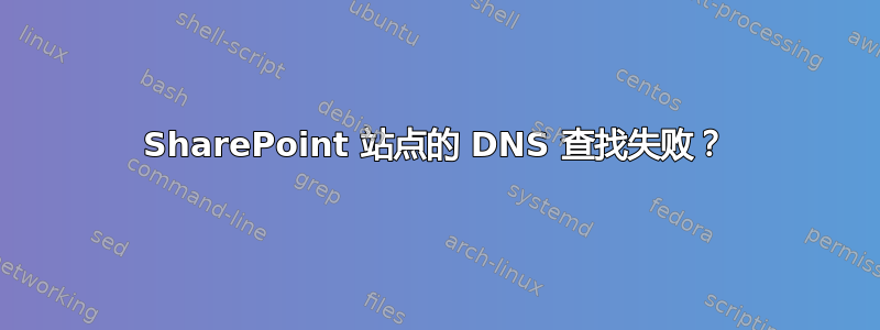 SharePoint 站点的 DNS 查找失败？