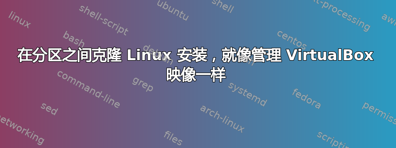 在分区之间克隆 Linux 安装，就像管理 VirtualBox 映像一样