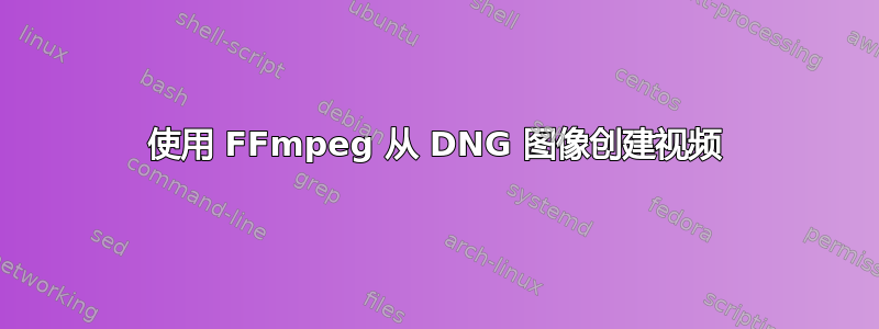 使用 FFmpeg 从 DNG 图像创建视频