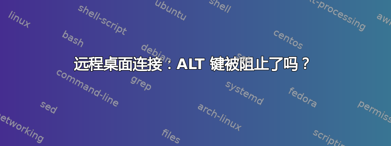 远程桌面连接：ALT 键被阻止了吗？