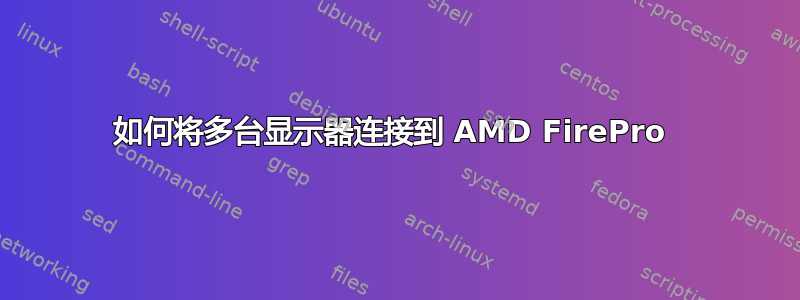 如何将多台显示器连接到 AMD FirePro 