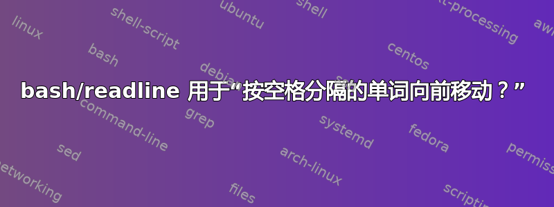 bash/readline 用于“按空格分隔的单词向前移动？”