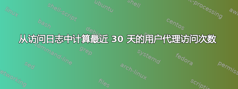 从访问日志中计算最近 30 天的用户代理访问次数