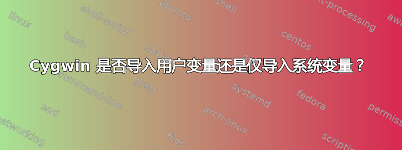 Cygwin 是否导入用户变量还是仅导入系统变量？