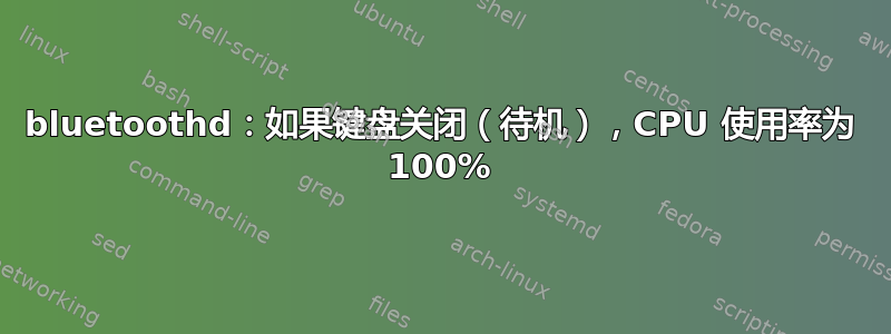 bluetoothd：如果键盘关闭（待机），CPU 使用率为 100%