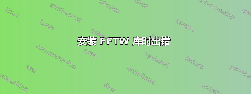 安装 FFTW 库时出错