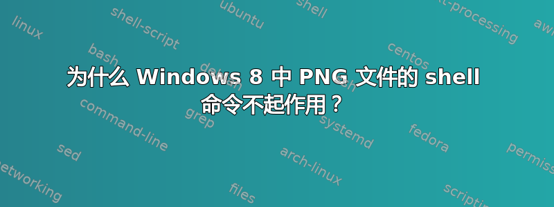 为什么 Windows 8 中 PNG 文件的 shell 命令不起作用？