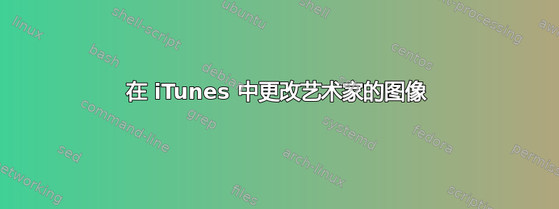 在 iTunes 中更改艺术家的图像