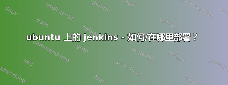 ubuntu 上的 jenkins - 如何/在哪里部署？