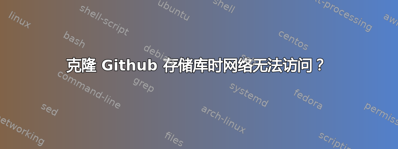 克隆 Github 存储库时网络无法访问？