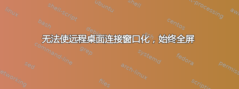 无法使远程桌面连接窗口化，始终全屏