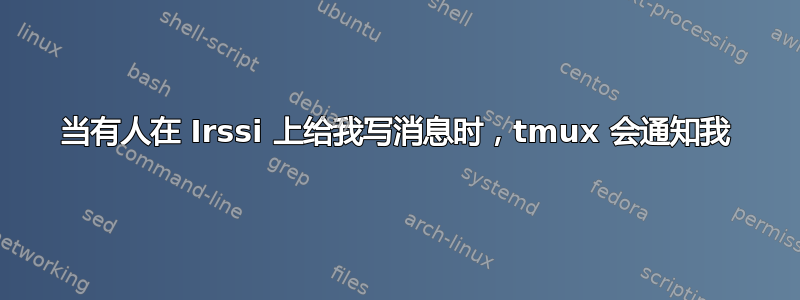 当有人在 Irssi 上给我写消息时，tmux 会通知我