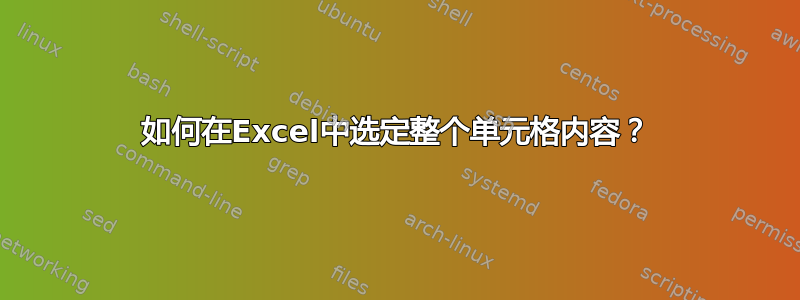 如何在Excel中选定整个单元格内容？