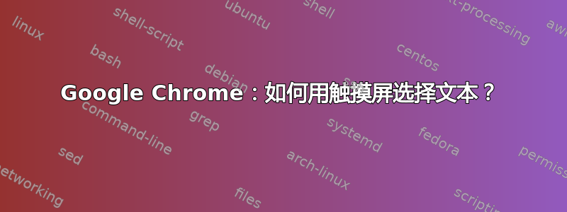 Google Chrome：如何用触摸屏选择文本？