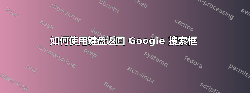 如何使用键盘返回 Google 搜索框