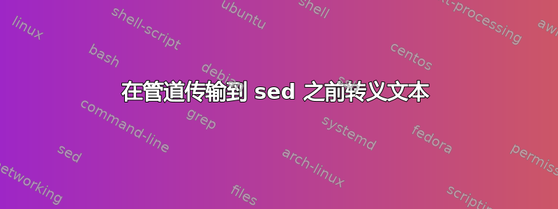 在管道传输到 sed 之前转义文本