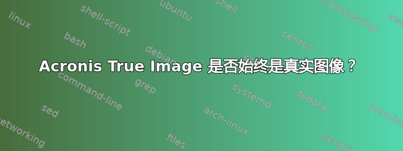 Acronis True Image 是否始终是真实图像？