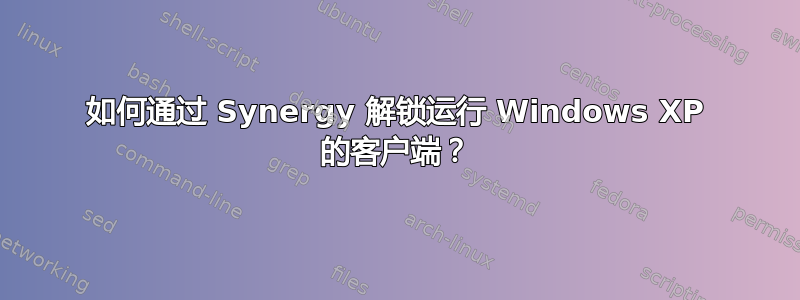 如何通过 Synergy 解锁运行 Windows XP 的客户端？