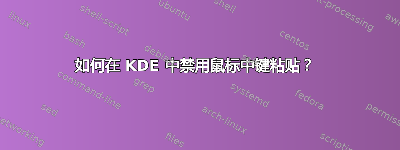 如何在 KDE 中禁用鼠标中键粘贴？ 