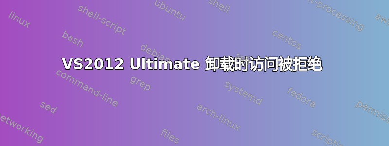 VS2012 Ultimate 卸载时访问被拒绝