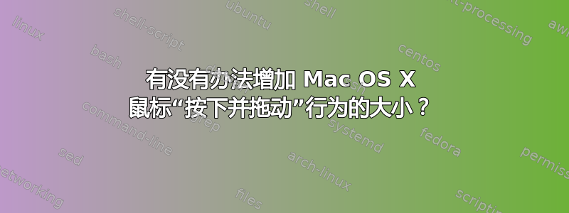 有没有办法增加 Mac OS X 鼠标“按下并拖动”行为的大小？