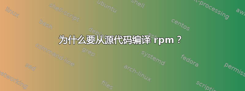 为什么要从源代码编译 rpm？