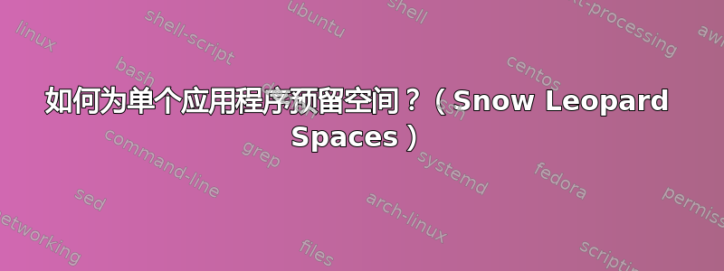 如何为单个应用程序预留空间？（Snow Leopard Spaces）