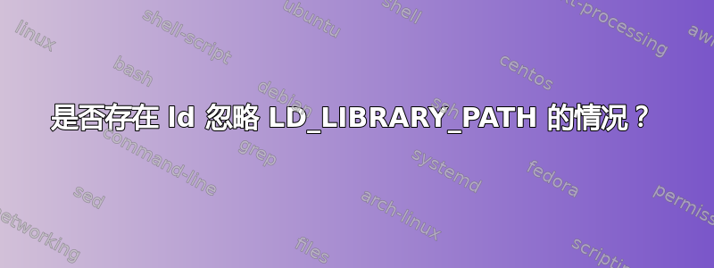 是否存在 ld 忽略 LD_LIBRARY_PATH 的情况？