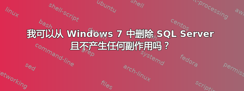 我可以从 Windows 7 中删除 SQL Server 且不产生任何副作用吗？