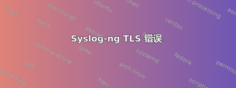 Syslog-ng TLS 错误