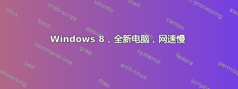 Windows 8，全新电脑，网速慢