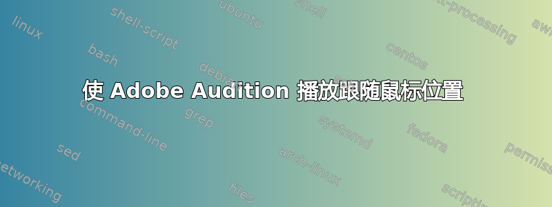 使 Adob​​e Audition 播放跟随鼠标位置