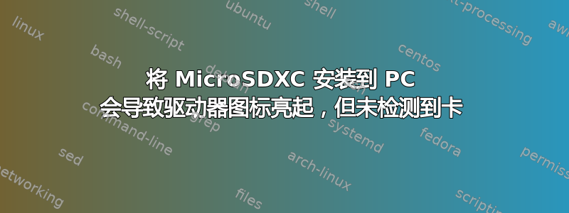 将 MicroSDXC 安装到 PC 会导致驱动器图标亮起，但未检测到卡