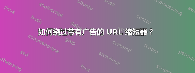 如何绕过带有广告的 URL 缩短器？