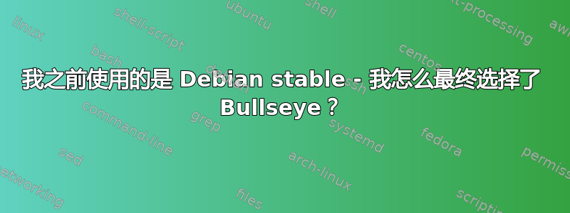 我之前使用的是 Debian stable - 我怎么最终选择了 Bullseye？